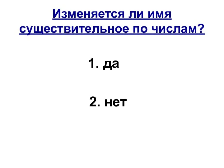 Изменяется ли имя существительное по числам? 1. да 2. нет