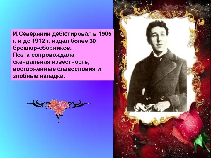 И.Северянин дебютировал в 1905 г. и до 1912 г. издал более