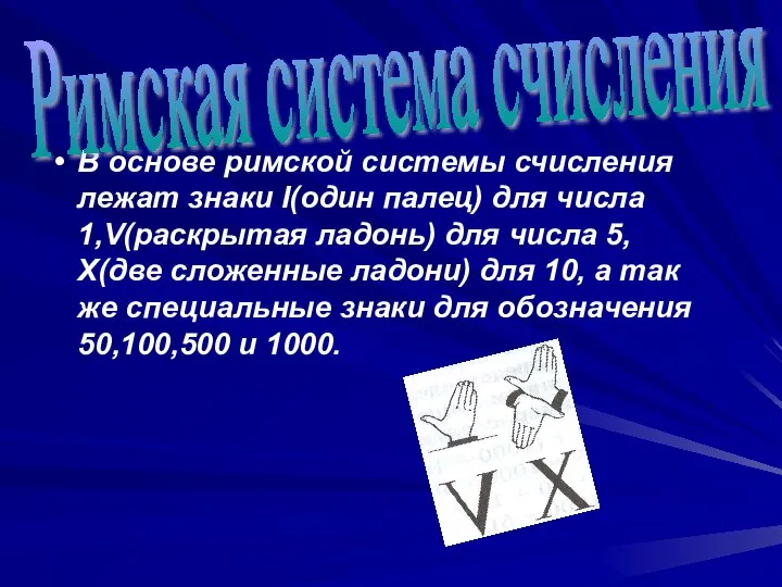 В основе римской системы счисления лежат знаки I(один палец) для числа