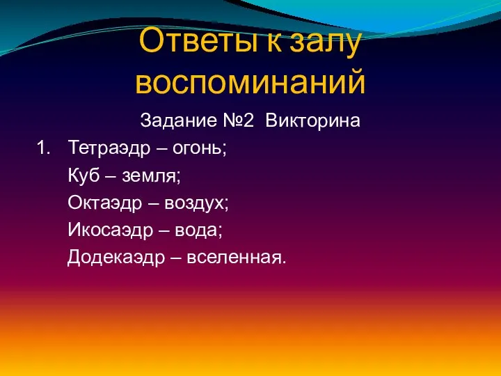 Ответы к залу воспоминаний Задание №2 Викторина 1. Тетраэдр – огонь;