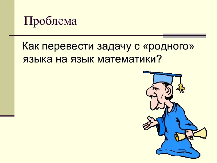 Проблема Как перевести задачу с «родного» языка на язык математики?