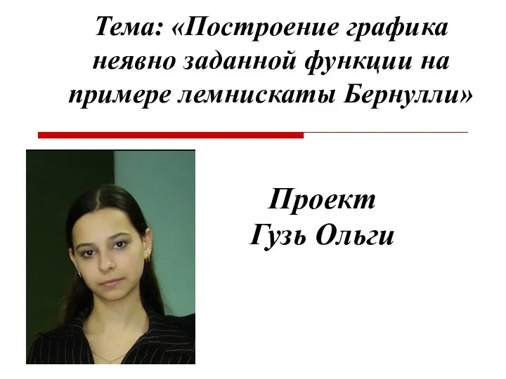 Тема: «Построение графика неявно заданной функции на примере лемнискаты Бернулли» Проект Гузь Ольги