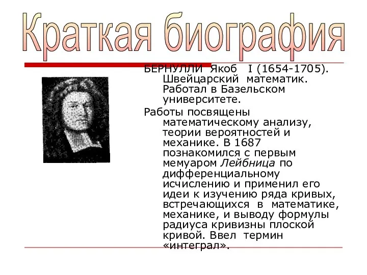 БЕРНУЛЛИ Якоб I (1654-1705). Швейцарский математик. Работал в Базельском университете. Работы