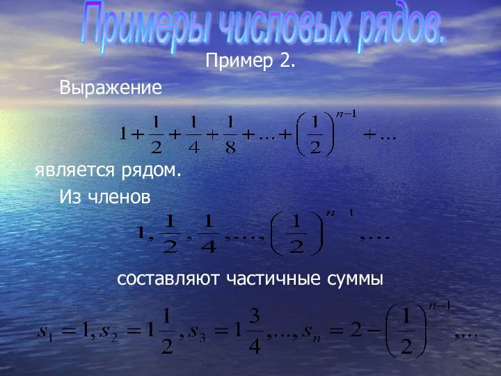 Пример 2. Выражение является рядом. Из членов составляют частичные суммы Примеры числовых рядов.