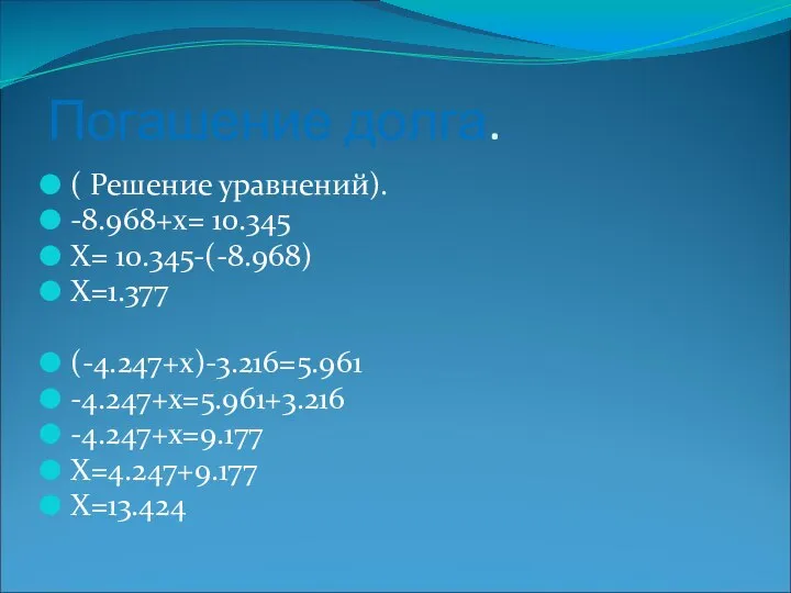 Погашение долга. ( Решение уравнений). -8.968+х= 10.345 Х= 10.345-(-8.968) Х=1.377 (-4.247+х)-3.216=5.961 -4.247+х=5.961+3.216 -4.247+х=9.177 Х=4.247+9.177 Х=13.424