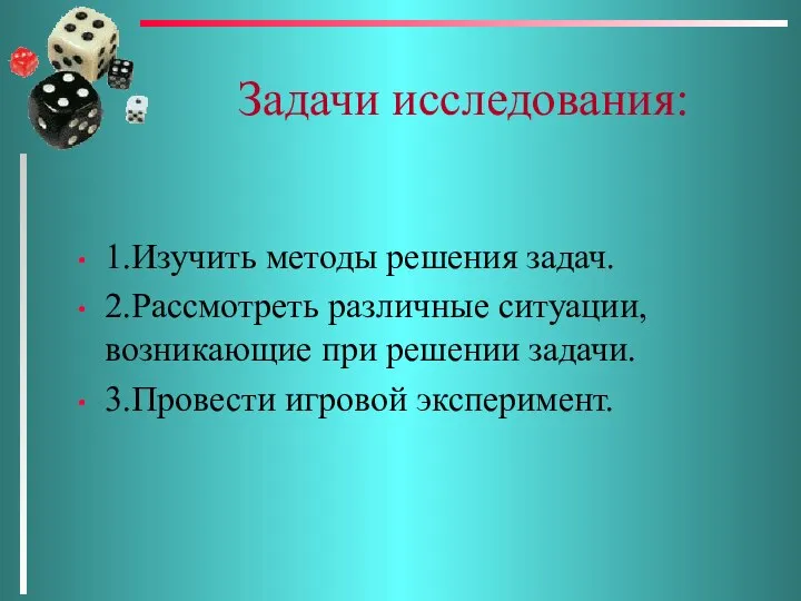 Задачи исследования: 1.Изучить методы решения задач. 2.Рассмотреть различные ситуации, возникающие при решении задачи. 3.Провести игровой эксперимент.