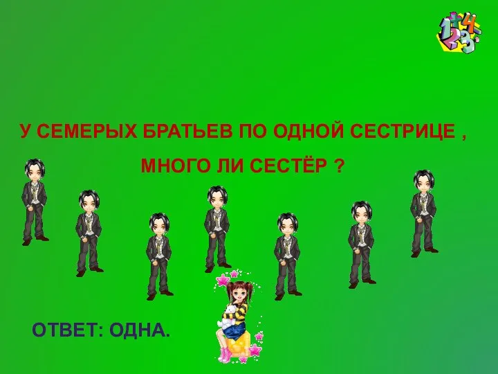 Реши задачу У СЕМЕРЫХ БРАТЬЕВ ПО ОДНОЙ СЕСТРИЦЕ , МНОГО ЛИ СЕСТЁР ? ОТВЕТ: ОДНА.