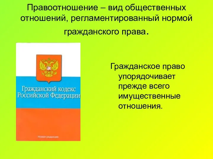 Правоотношение – вид общественных отношений, регламентированный нормой гражданского права. Гражданское право упорядочивает прежде всего имущественные отношения.