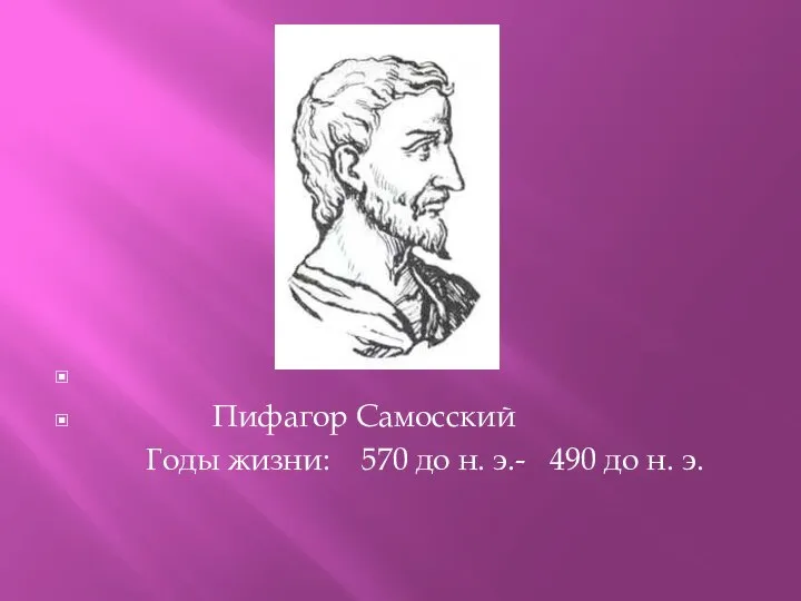 Пифагор Самосский Годы жизни: 570 до н. э.- 490 до н. э.