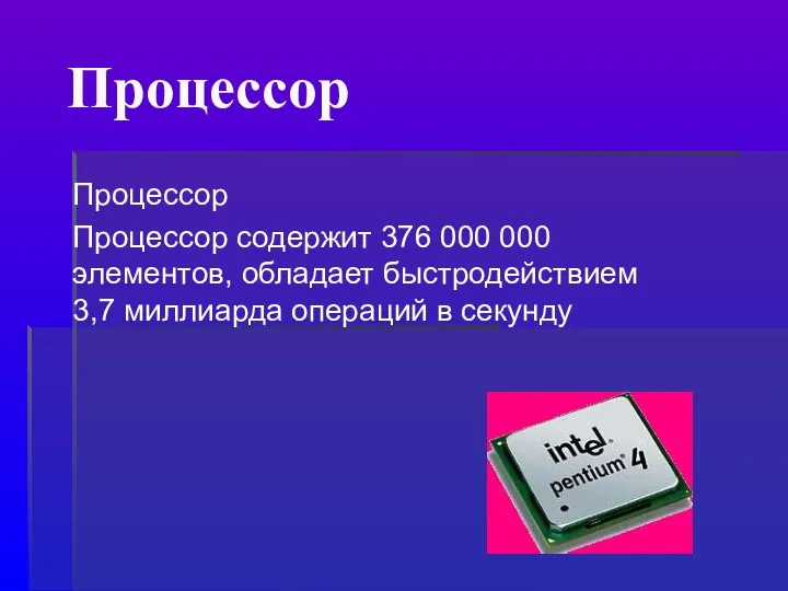 Процессор Процессор Процессор содержит 376 000 000 элементов, обладает быстродействием 3,7 миллиарда операций в секунду