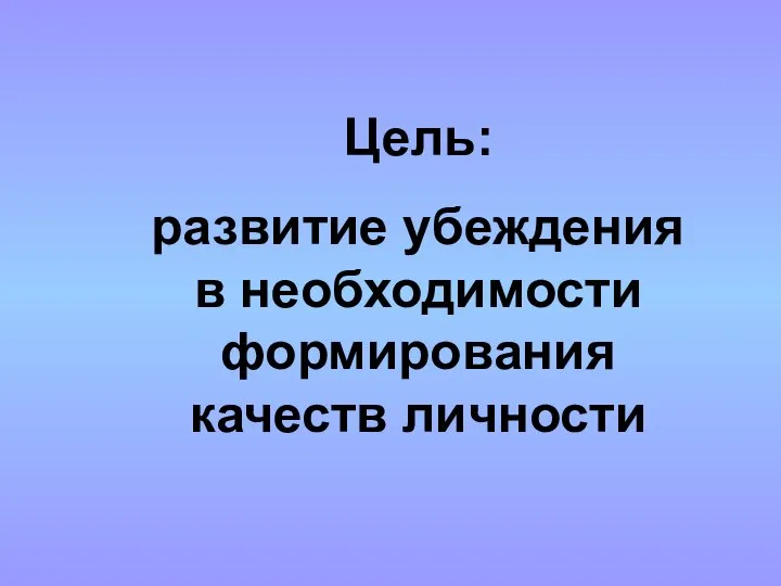 Цель: развитие убеждения в необходимости формирования качеств личности