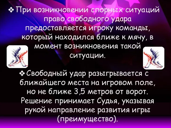 При возникновении спорных ситуаций право свободного удара предоставляется игроку команды, который