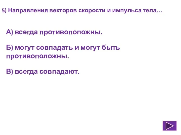 5) Направления векторов скорости и импульса тела… А) всегда противоположны. Б)