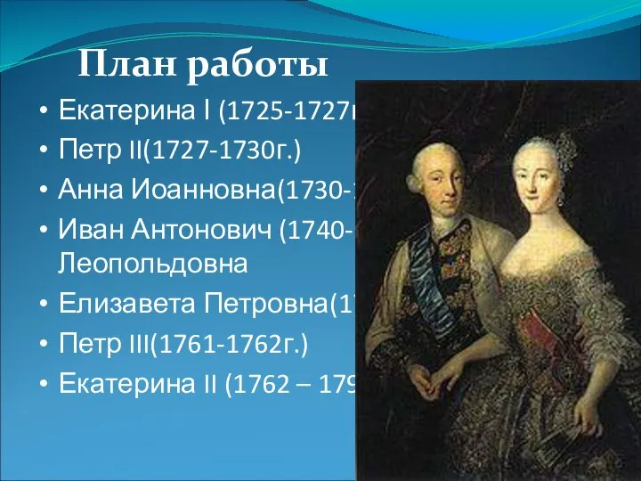 Екатерина І (1725-1727г.) Петр II(1727-1730г.) Анна Иоанновна(1730-1740г.) Иван Антонович (1740-1741 гг.)