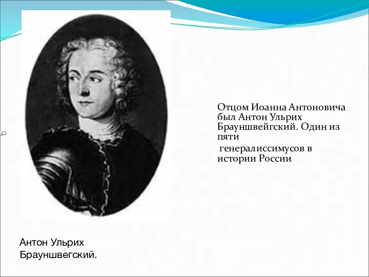 Отцом Иоанна Антоновича был Антон Ульрих Брауншвейгский. Один из пяти генералиссимусов