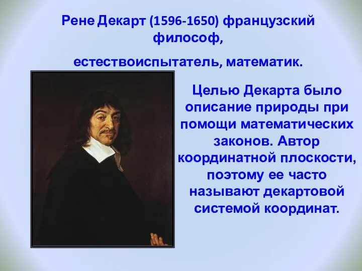 Целью Декарта было описание природы при помощи математических законов. Автор координатной