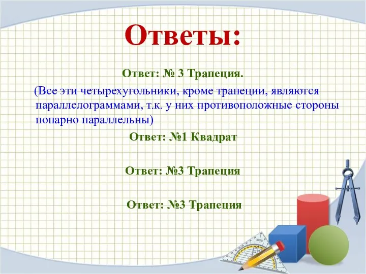 Ответы: Ответ: № 3 Трапеция. (Все эти четырехугольники, кроме трапеции, являются