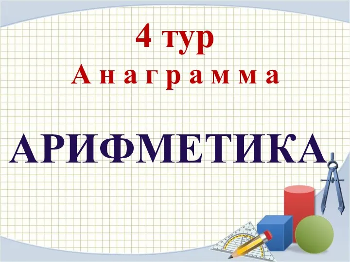 4 тур А н а г р а м м а АРИФМЕТИКА