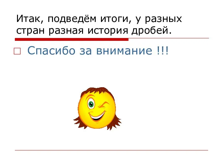 Итак, подведём итоги, у разных стран разная история дробей. Спасибо за внимание !!!