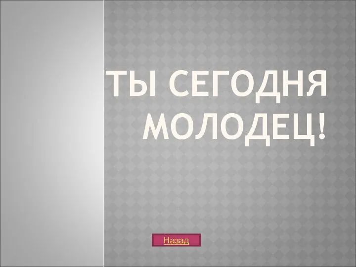 ТЫ СЕГОДНЯ МОЛОДЕЦ! Назад