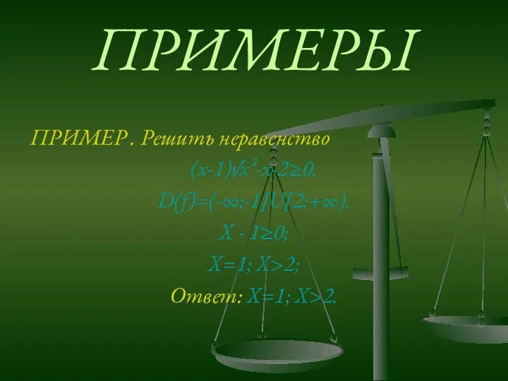 ПРИМЕРЫ ПРИМЕР . Решить неравенство (x-1)√x²-x-2≥0. D(f)=(-∞;-1]U[2;+∞). Х - 1≥0; Х=1; Х>2; Ответ: Х=1; Х>2.