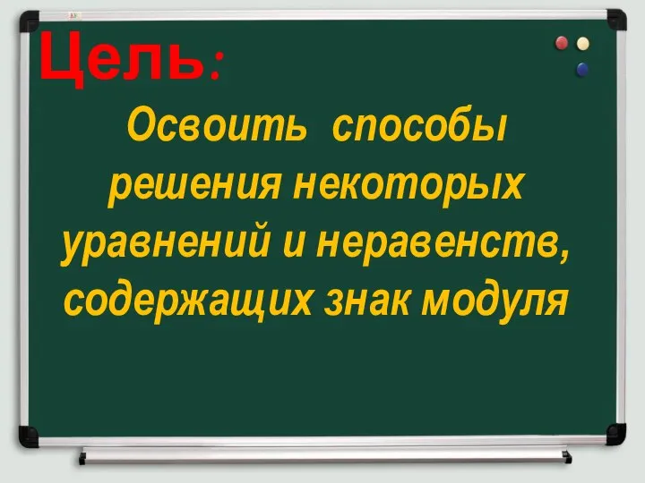 Цель: Освоить способы решения некоторых уравнений и неравенств, содержащих знак модуля