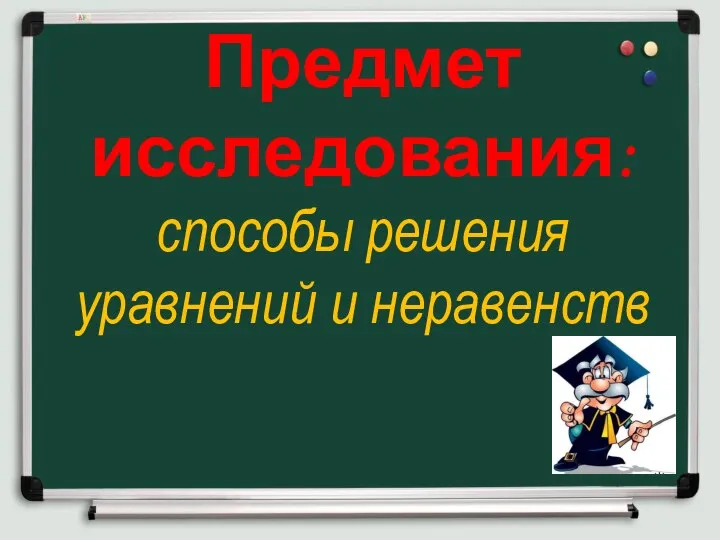 Предмет исследования: способы решения уравнений и неравенств