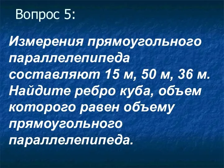 Вопрос 5: Измерения прямоугольного параллелепипеда составляют 15 м, 50 м, 36