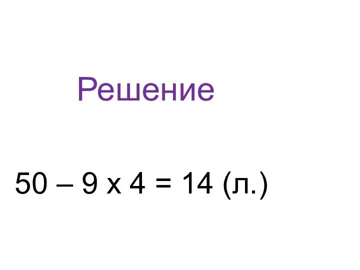 Решение 50 – 9 х 4 = 14 (л.)