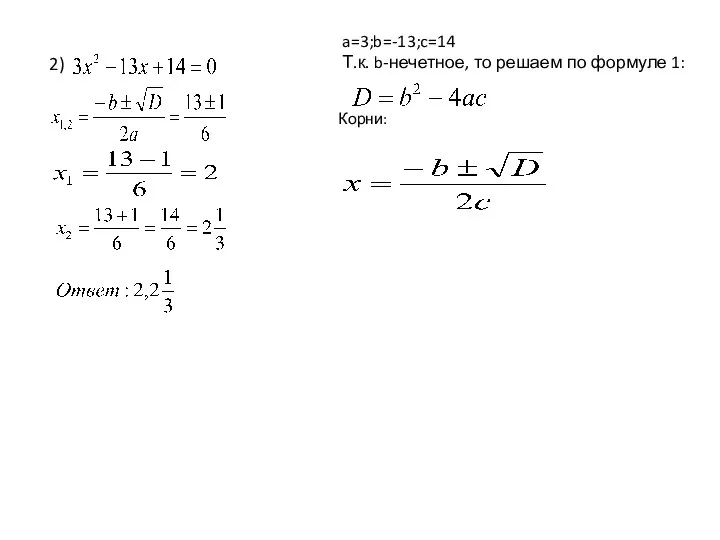 2) a=3;b=-13;c=14 Т.к. b-нечетное, то решаем по формуле 1: Корни: