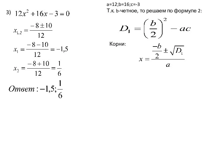 a=12;b=16;c=-3 Т.к. b-четное, то решаем по формуле 2: 3) Корни: