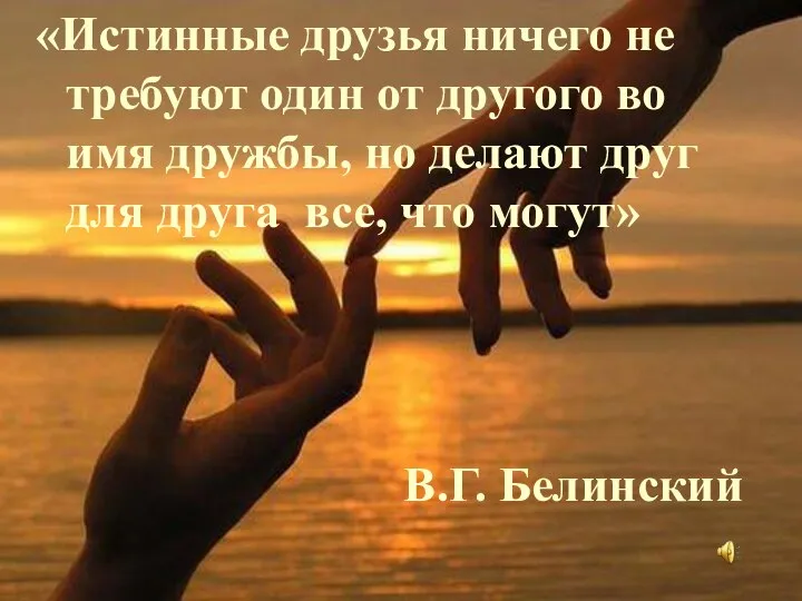 «Истинные друзья ничего не требуют один от другого во имя дружбы,