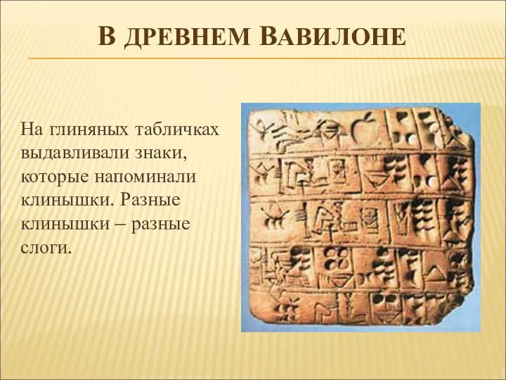 В ДРЕВНЕМ ВАВИЛОНЕ На глиняных табличках выдавливали знаки, которые напоминали клинышки. Разные клинышки – разные слоги.