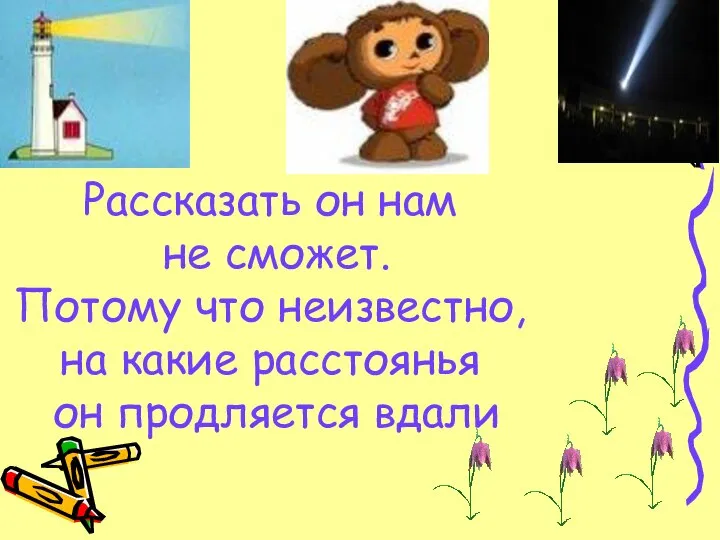 Рассказать он нам не сможет. Потому что неизвестно, на какие расстоянья он продляется вдали