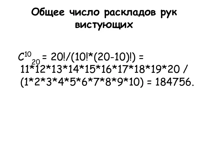 Общее число раскладов рук вистующих C1020 = 20!/(10!*(20-10)!) = 11*12*13*14*15*16*17*18*19*20 / (1*2*3*4*5*6*7*8*9*10) = 184756.