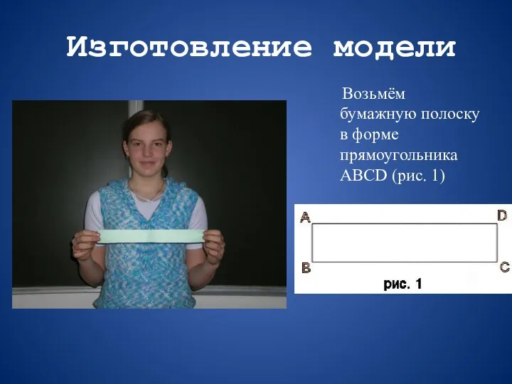 Изготовление модели Возьмём бумажную полоску в форме прямоугольника ABCD (рис. 1)