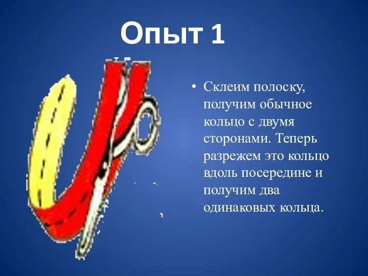 Опыт 1 Склеим полоску, получим обычное кольцо с двумя сторонами. Теперь