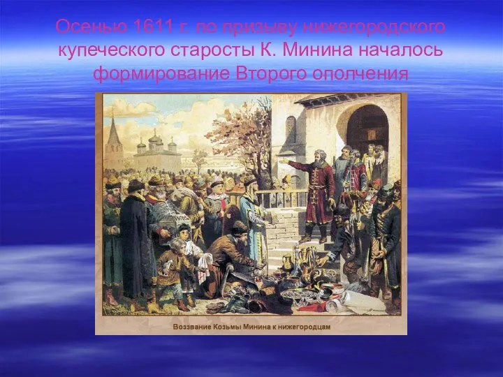 Осенью 1611 г. по призыву нижегородского купеческого старосты К. Минина началось формирование Второго ополчения