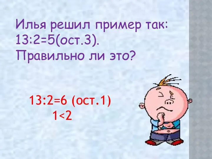 Илья решил пример так: 13:2=5(ост.3). Правильно ли это? 13:2=6 (ост.1) 1