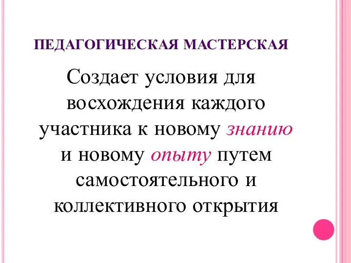 ПЕДАГОГИЧЕСКАЯ МАСТЕРСКАЯ Создает условия для восхождения каждого участника к новому знанию