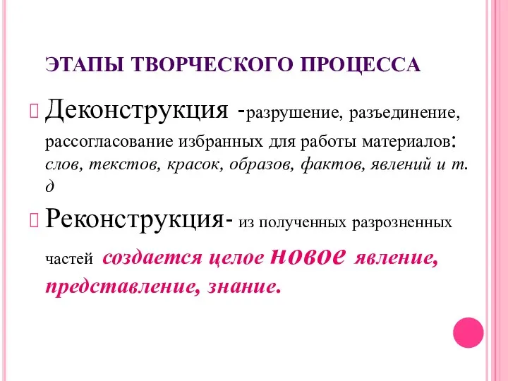 ЭТАПЫ ТВОРЧЕСКОГО ПРОЦЕССА Деконструкция -разрушение, разъединение, рассогласование избранных для работы материалов:слов,