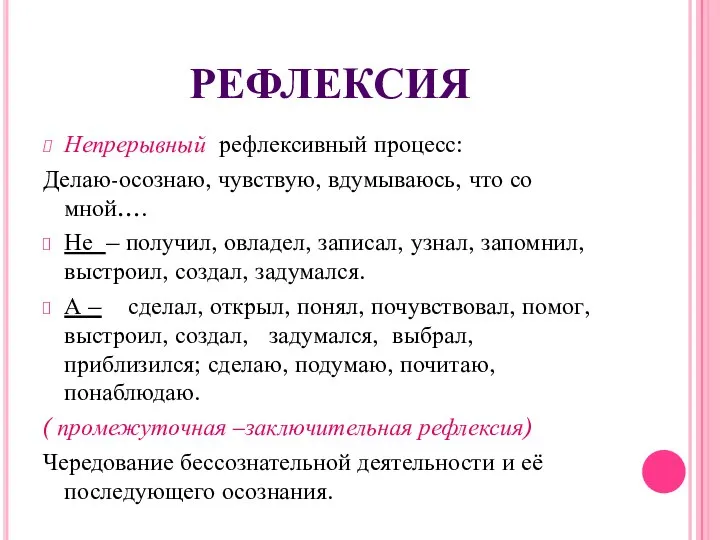 РЕФЛЕКСИЯ Непрерывный рефлексивный процесс: Делаю-осознаю, чувствую, вдумываюсь, что со мной…. Не