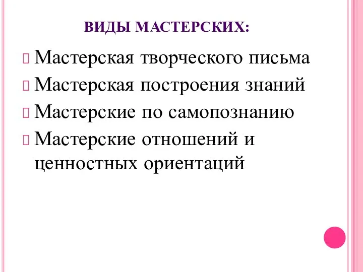 ВИДЫ МАСТЕРСКИХ: Мастерская творческого письма Мастерская построения знаний Мастерские по самопознанию Мастерские отношений и ценностных ориентаций