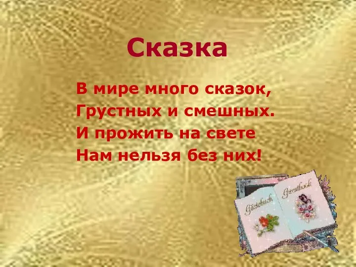 Сказка В мире много сказок, Грустных и смешных. И прожить на свете Нам нельзя без них!