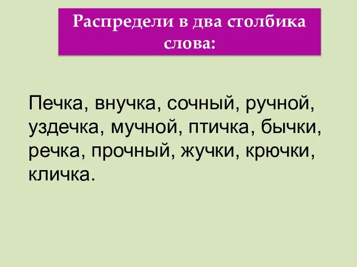 Распредели в два столбика слова: Печка, внучка, сочный, ручной, уздечка, мучной,