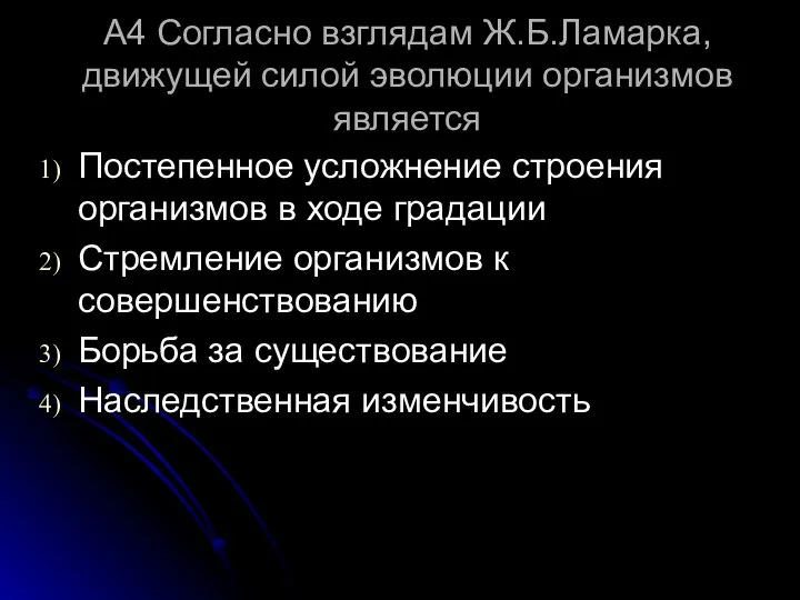 А4 Согласно взглядам Ж.Б.Ламарка, движущей силой эволюции организмов является Постепенное усложнение