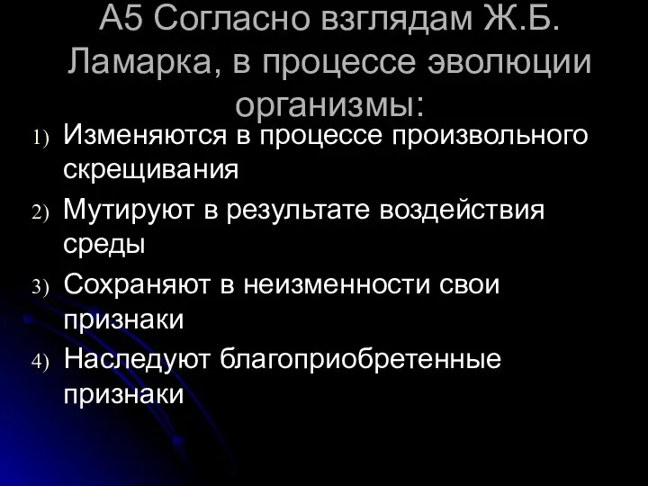 А5 Согласно взглядам Ж.Б.Ламарка, в процессе эволюции организмы: Изменяются в процессе