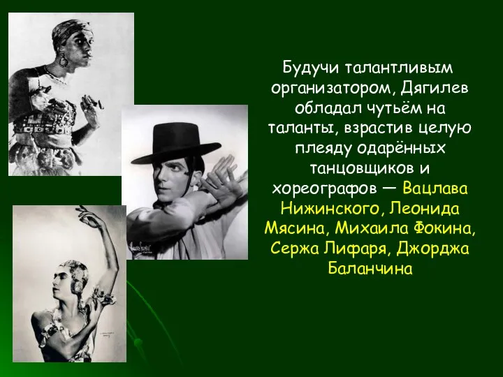 Будучи талантливым организатором, Дягилев обладал чутьём на таланты, взрастив целую плеяду