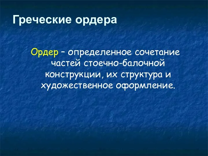 Ордер – определенное сочетание частей стоечно-балочной конструкции, их структура и художественное оформление. Греческие ордера