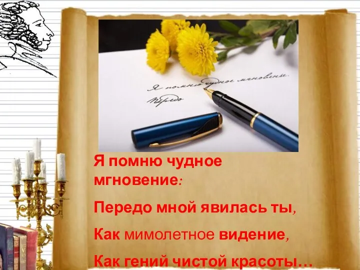 Я помню чудное мгновение: Передо мной явилась ты, Как мимолетное видение, Как гений чистой красоты…